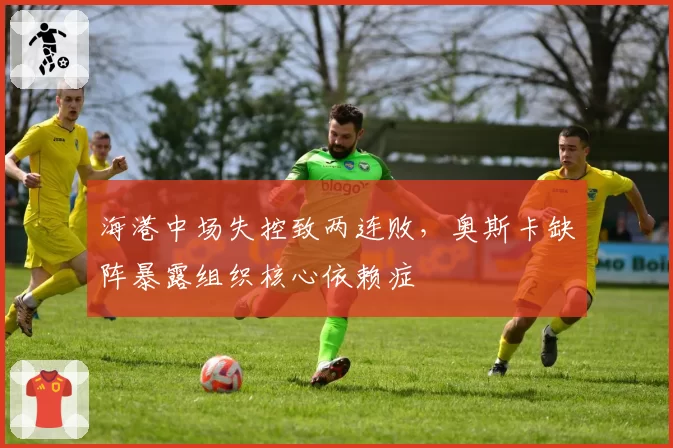 海港中场失控致两连败，奥斯卡缺阵暴露组织核心依赖症