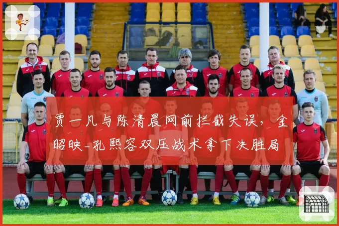 贾一凡与陈清晨网前拦截失误，金昭映_孔熙容双压战术拿下决胜局