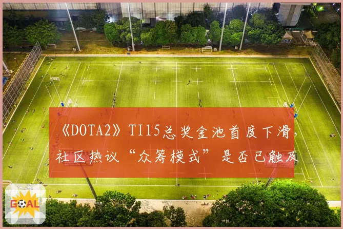 《DOTA2》TI15总奖金池首度下滑，社区热议“众筹模式”是否已触及天花板？