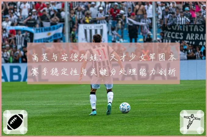 高芙与安德列娃：天才少女军团本赛季稳定性与关键分处理能力剖析