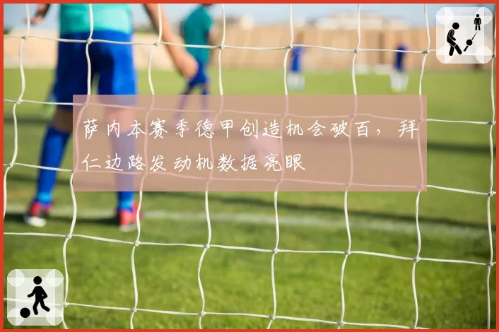 萨内本赛季德甲创造机会破百，拜仁边路发动机数据亮眼