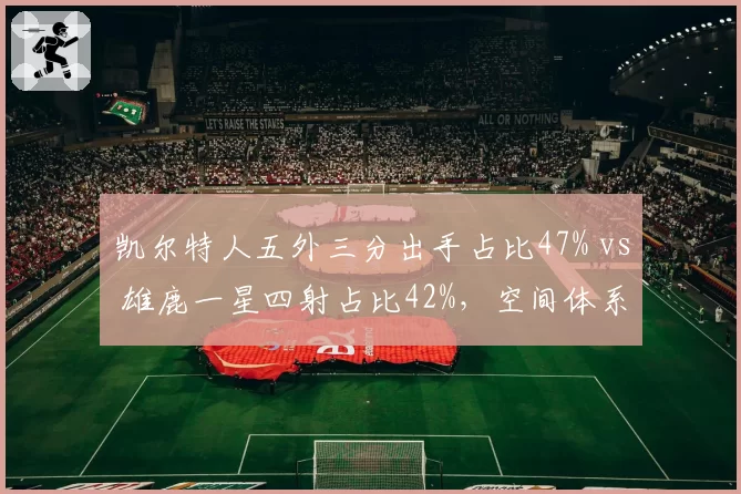 凯尔特人五外三分出手占比47% vs 雄鹿一星四射占比42%，空间体系优劣对比
