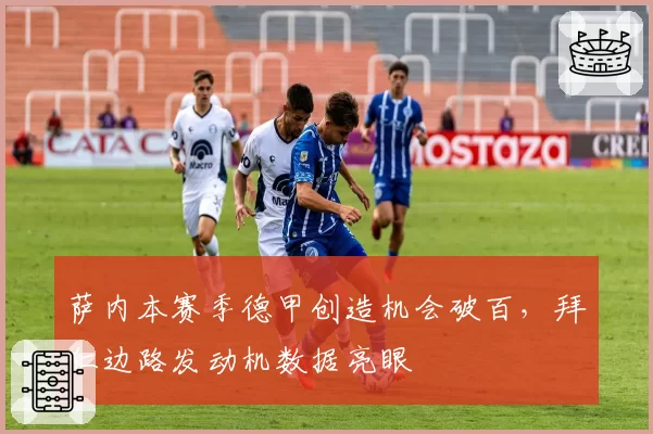 萨内本赛季德甲创造机会破百，拜仁边路发动机数据亮眼